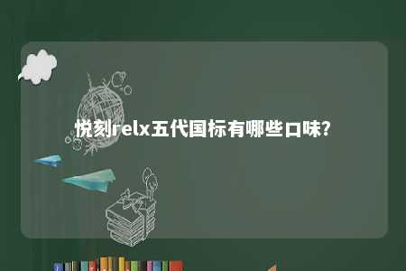 悦刻relx五代国标有哪些口味？ 
